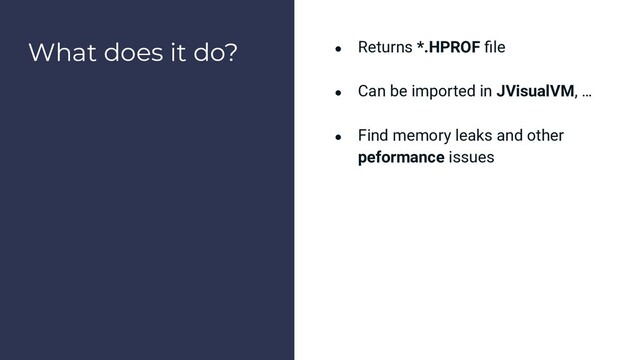What does it do? ● Returns *.HPROF ﬁle
● Can be imported in JVisualVM, …
● Find memory leaks and other
peformance issues
