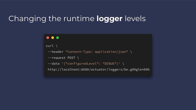 Changing the runtime logger levels
curl \
--header "Content-Type: application/json" \
--request POST \
--data '{"configuredLevel": "DEBUG"}' \
http://localhost:8080/actuator/loggers/be.g00glen00b
