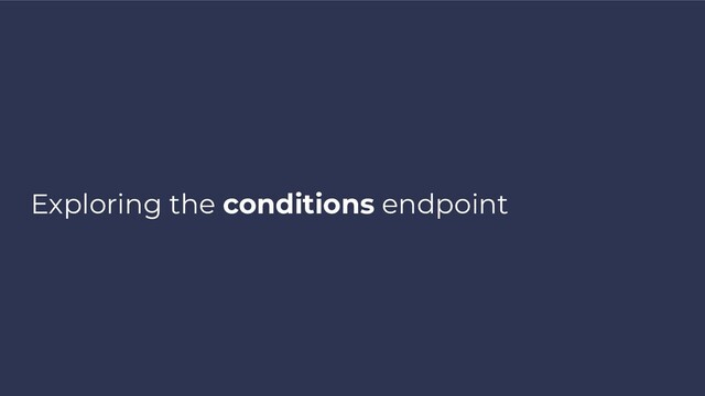 Exploring the conditions endpoint

