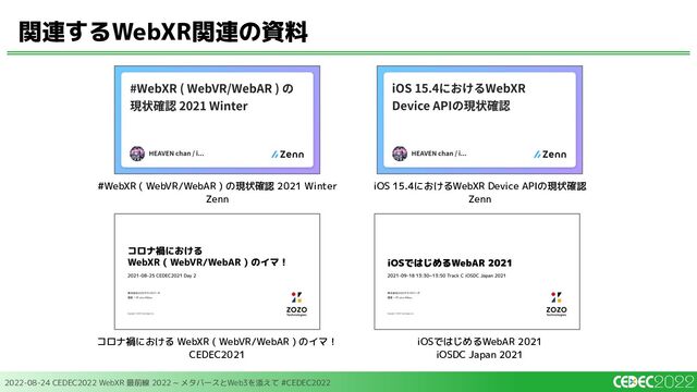 2022-08-24 CEDEC2022 WebXR 最前線 2022 ~ メタバースとWeb3を添えて #CEDEC2022
関連するWebXR関連の資料
#WebXR ( WebVR/WebAR ) の現状確認 2021 Winter
Zenn
iOS 15.4におけるWebXR Device APIの現状確認
Zenn
コロナ禍における WebXR ( WebVR/WebAR ) のイマ！
CEDEC2021
iOSではじめるWebAR 2021
iOSDC Japan 2021
