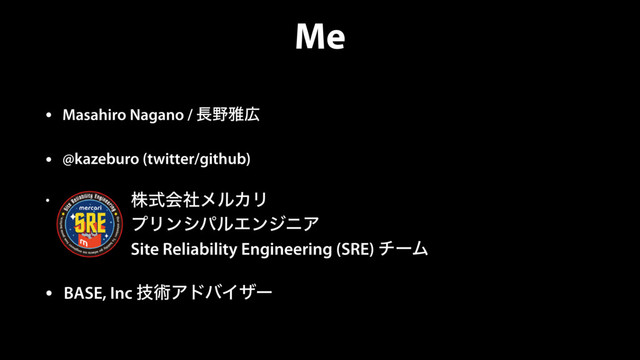 Me
• Masahiro Nagano / ௕໺խ޿
• @kazeburo (twitter/github)
• גࣜձࣾϝϧΧϦ 
ϓϦϯγύϧΤϯδχΞ 
Site Reliability Engineering (SRE) νʔϜ
• BASE, Inc ٕज़ΞυόΠβʔ
