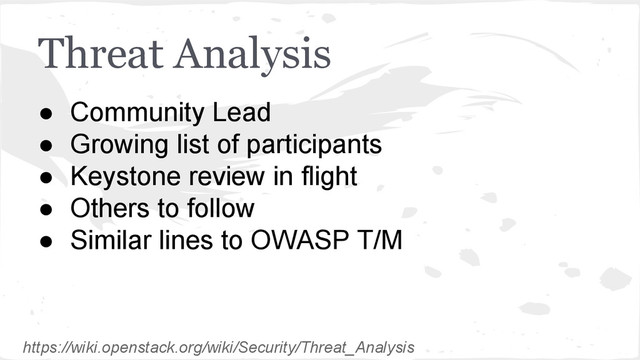 Threat Analysis
● Community Lead
● Growing list of participants
● Keystone review in flight
● Others to follow
● Similar lines to OWASP T/M
https://wiki.openstack.org/wiki/Security/Threat_Analysis
