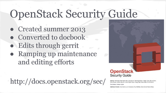 OpenStack Security Guide
● Created summer 2013
● Converted to docbook
● Edits through gerrit
● Ramping up maintenance
and editing efforts
http://docs.openstack.org/sec/
