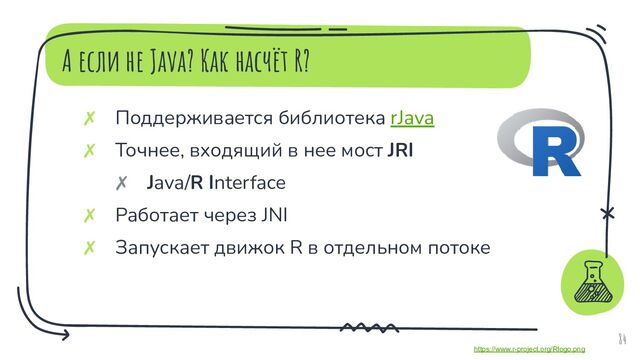 А если не Java? Как насчёт R?
84
✗ Поддерживается библиотека rJava
✗ Точнее, входящий в нее мост JRI
✗ Java/R Interface
✗ Работает через JNI
✗ Запускает движок R в отдельном потоке
https://www.r-project.org/Rlogo.png
