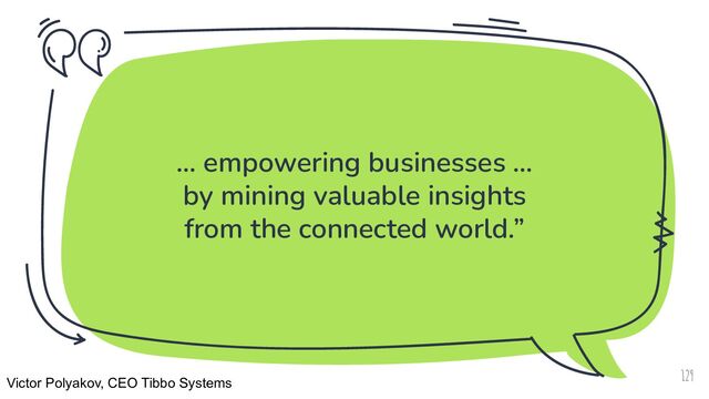 … empowering businesses …
by mining valuable insights
from the connected world.”
129
Victor Polyakov, CEO Tibbo Systems
