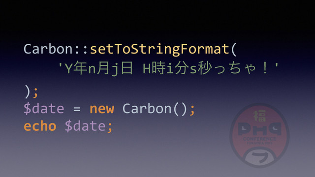Carbon::setToStringFormat(	  
	  	  	  	  'Y೥n݄j೔	  H࣌i෼sඵͬͪΌʂ'	  
); 
$date	  =	  new	  Carbon(); 
echo	  $date;
