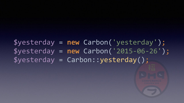 $yesterday	  =	  new	  Carbon('yesterday'); 
$yesterday	  =	  new	  Carbon('2015-­‐06-­‐26'); 
$yesterday	  =	  Carbon::yesterday();

