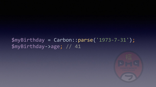 $myBirthday	  =	  Carbon::parse('1973-­‐7-­‐31'); 
$myBirthday-­‐>age;	  //	  41
