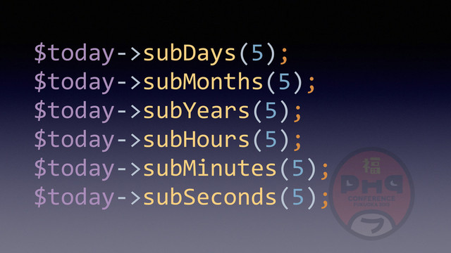 $today-­‐>subDays(5); 
$today-­‐>subMonths(5); 
$today-­‐>subYears(5); 
$today-­‐>subHours(5); 
$today-­‐>subMinutes(5); 
$today-­‐>subSeconds(5);
