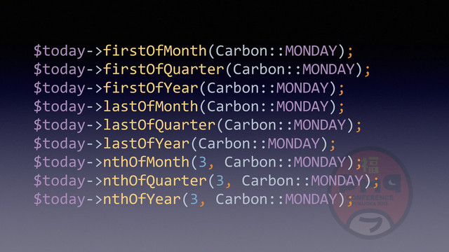$today-­‐>firstOfMonth(Carbon::MONDAY); 
$today-­‐>firstOfQuarter(Carbon::MONDAY); 
$today-­‐>firstOfYear(Carbon::MONDAY); 
$today-­‐>lastOfMonth(Carbon::MONDAY); 
$today-­‐>lastOfQuarter(Carbon::MONDAY); 
$today-­‐>lastOfYear(Carbon::MONDAY); 
$today-­‐>nthOfMonth(3,	  Carbon::MONDAY); 
$today-­‐>nthOfQuarter(3,	  Carbon::MONDAY); 
$today-­‐>nthOfYear(3,	  Carbon::MONDAY);
