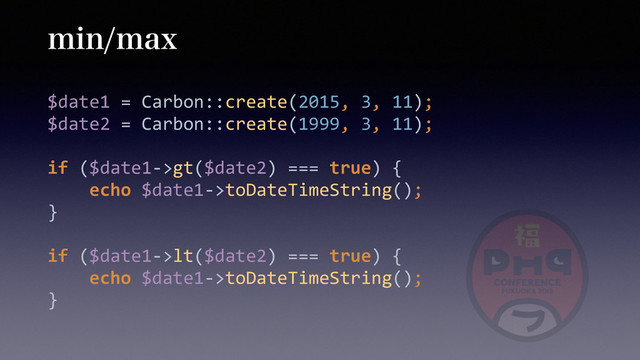 NJONBY
$date1	  =	  Carbon::create(2015,	  3,	  11); 
$date2	  =	  Carbon::create(1999,	  3,	  11); 
 
if	  ($date1-­‐>gt($date2)	  ===	  true)	  { 
	  	  	  	  echo	  $date1-­‐>toDateTimeString(); 
} 
 
if	  ($date1-­‐>lt($date2)	  ===	  true)	  { 
	  	  	  	  echo	  $date1-­‐>toDateTimeString(); 
}
