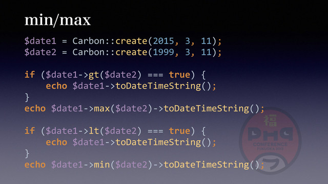 NJONBY
$date1	  =	  Carbon::create(2015,	  3,	  11); 
$date2	  =	  Carbon::create(1999,	  3,	  11); 
 
if	  ($date1-­‐>gt($date2)	  ===	  true)	  { 
	  	  	  	  echo	  $date1-­‐>toDateTimeString(); 
} 
echo	  $date1-­‐>max($date2)-­‐>toDateTimeString(); 
 
if	  ($date1-­‐>lt($date2)	  ===	  true)	  { 
	  	  	  	  echo	  $date1-­‐>toDateTimeString(); 
} 
echo	  $date1-­‐>min($date2)-­‐>toDateTimeString();
