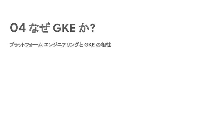 04 なぜ GKE か?
プラットフォーム エンジニアリングと GKE の相性
