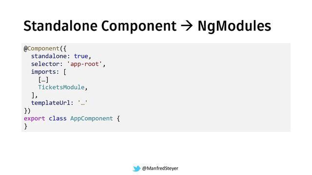 @ManfredSteyer
→
@Component({
standalone: true,
selector: 'app-root',
imports: [
[…]
TicketsModule,
],
templateUrl: '…'
})
export class AppComponent {
}
