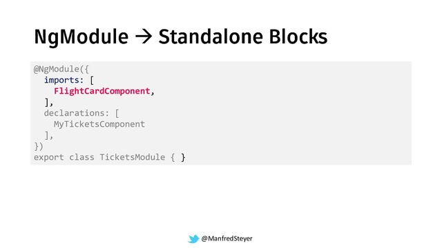 @ManfredSteyer
→
@NgModule({
imports: [
FlightCardComponent,
],
declarations: [
MyTicketsComponent
],
})
export class TicketsModule { }
