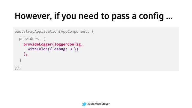 @ManfredSteyer
bootstrapApplication(AppComponent, {
providers: [
provideLogger(loggerConfig,
withColor({ debug: 3 })
),
]
});
