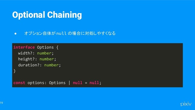 19
Optional Chaining
● オプション自体が null の場合に対処しやすくなる
interface Options {
width?: number;
height?: number;
duration?: number;
}
const options: Options | null = null;
