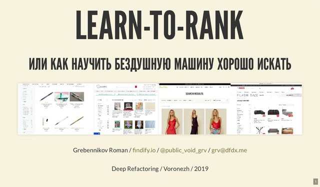 LEARN-TO-RANK
LEARN-TO-RANK
ИЛИ КАК НАУЧИТЬ БЕЗДУШНУЮ МАШИНУ ХОРОШО ИСКАТЬ
ИЛИ КАК НАУЧИТЬ БЕЗДУШНУЮ МАШИНУ ХОРОШО ИСКАТЬ
Grebennikov Roman / / /
Deep Refactoring / Voronezh / 2019
ndify.io @public_void_grv grv@dfdx.me
1
