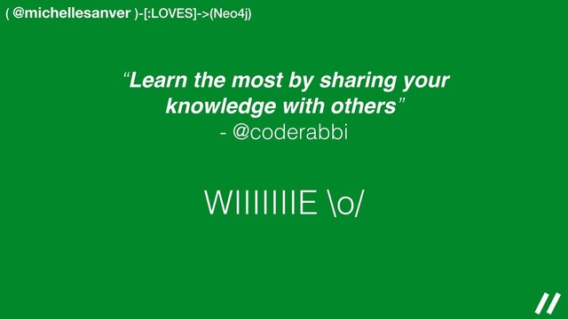 ( @michellesanver )-[:LOVES]->(Neo4j)
WIIIIIIIE \o/
“Learn the most by sharing your
knowledge with others”
- @coderabbi
