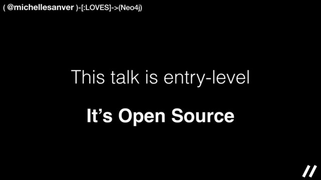 This talk is entry-level
( @michellesanver )-[:LOVES]->(Neo4j)
It’s Open Source
