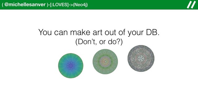 ( @michellesanver )-[:LOVES]->(Neo4j)
You can make art out of your DB.
(Don’t, or do?)
