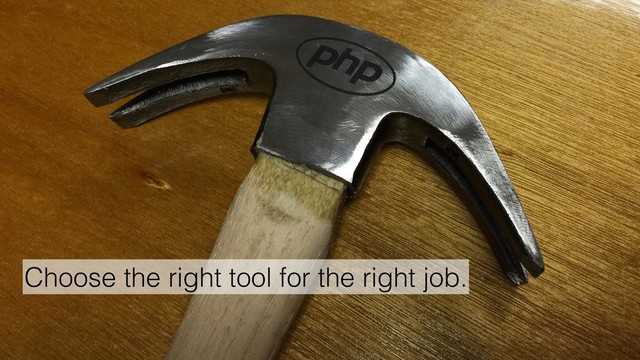 Choose the right tool for the right job.
