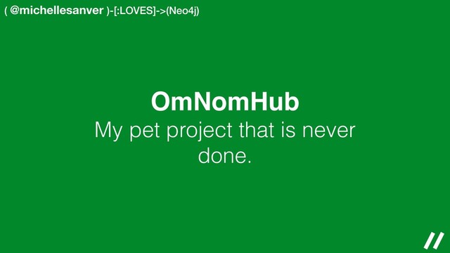 ( @michellesanver )-[:LOVES]->(Neo4j)
OmNomHub
My pet project that is never
done.
