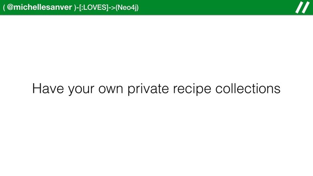 ( @michellesanver )-[:LOVES]->(Neo4j)
Have your own private recipe collections
