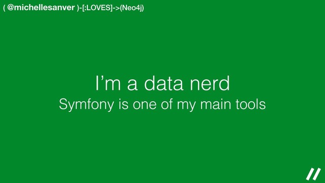 ( @michellesanver )-[:LOVES]->(Neo4j)
I’m a data nerd
Symfony is one of my main tools
