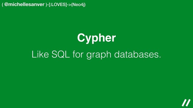 ( @michellesanver )-[:LOVES]->(Neo4j)
Cypher
Like SQL for graph databases.
