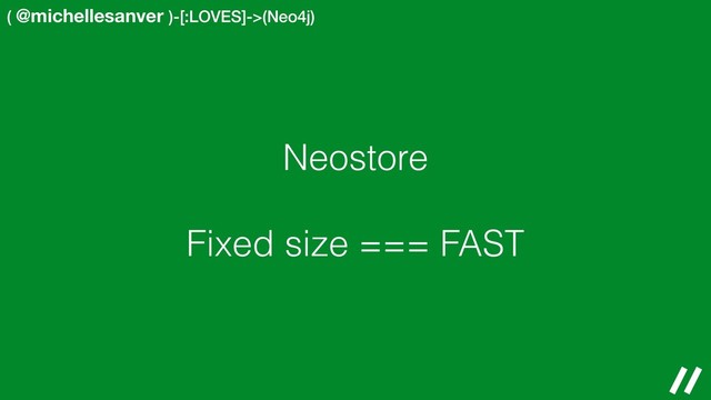 ( @michellesanver )-[:LOVES]->(Neo4j)
Neostore
Fixed size === FAST
