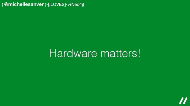 ( @michellesanver )-[:LOVES]->(Neo4j)
Hardware matters!
