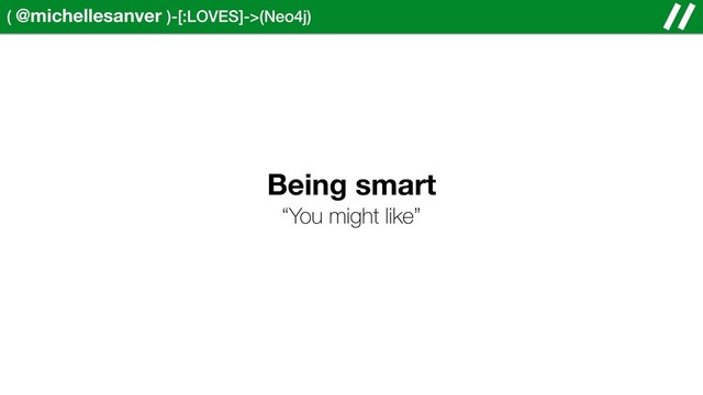 ( @michellesanver )-[:LOVES]->(Neo4j)
Being smart
“You might like”
