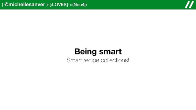 ( @michellesanver )-[:LOVES]->(Neo4j)
Being smart
Smart recipe collections!
