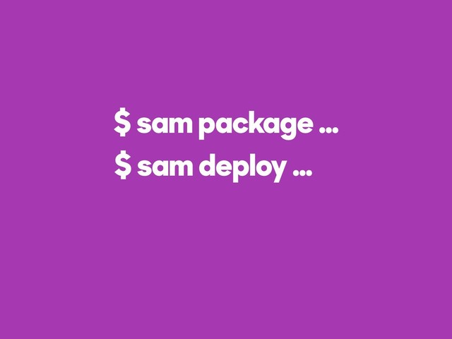 $ sam package …
$ sam deploy …
