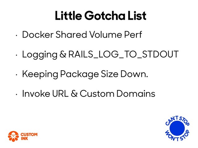 Little Gotcha List
• Docker Shared Volume Perf
• Logging & RAILS_LOG_TO_STDOUT
• Keeping Package Size Down.
• Invoke URL & Custom Domains
