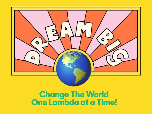 Change The World
One Lambda at a Time!

