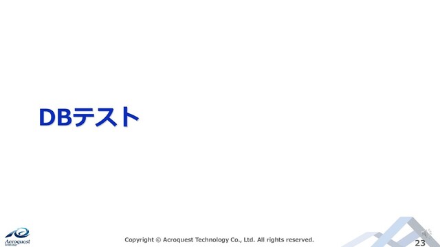DBテスト
Copyright © Acroquest Technology Co., Ltd. All rights reserved. 23
