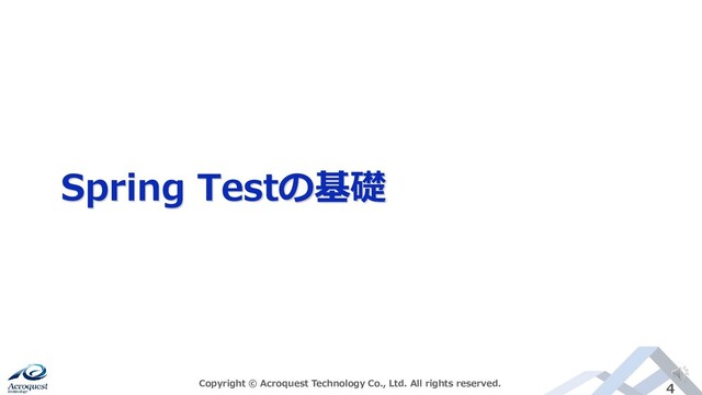 Spring Testの基礎
Copyright © Acroquest Technology Co., Ltd. All rights reserved. 4
