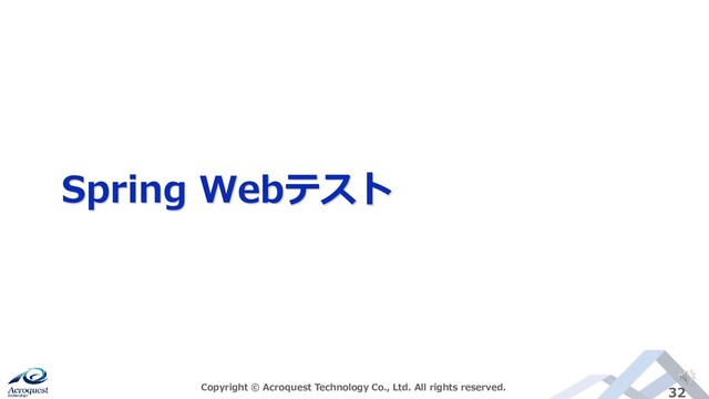 Spring Webテスト
Copyright © Acroquest Technology Co., Ltd. All rights reserved. 32
