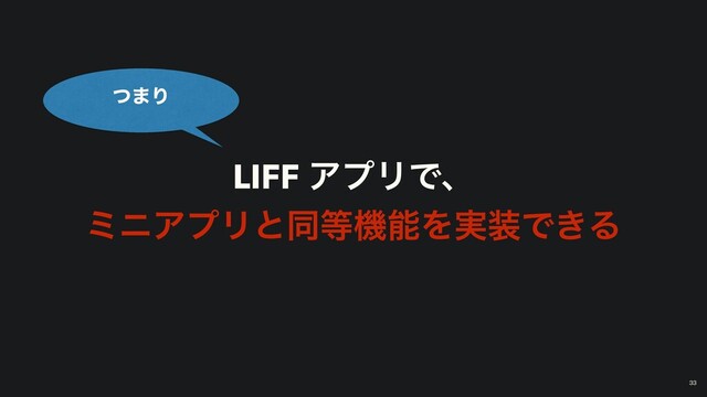 LIFF ΞϓϦͰɺ
ϛχΞϓϦͱಉ౳ػೳΛ࣮૷Ͱ͖Δ
ͭ·Γ
33
