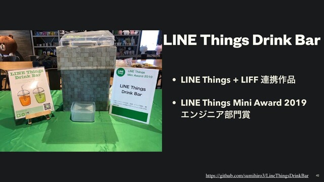 LINE Things Drink Bar
• LINE Things + LIFF ࿈ܞ࡞඼
• LINE Things Mini Award 2019
ΤϯδχΞ෦໳৆
https://github.com/sumihiro3/LineThingsDrinkBar 42
42
