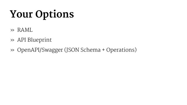 Your Options
» RAML
» API Blueprint
» OpenAPI/Swagger (JSON Schema + Operations)
