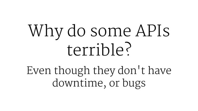 Why do some APIs
terrible?
Even though they don't have
downtime, or bugs
