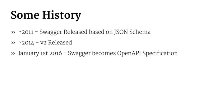 Some History
» ~2011 - Swagger Released based on JSON Schema
» ~2014 - v2 Released
» January 1st 2016 - Swagger becomes OpenAPI Specification
