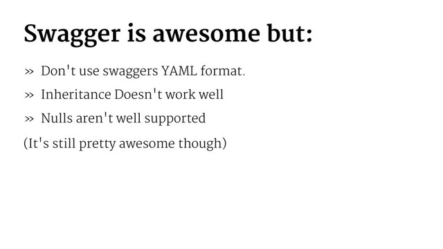 Swagger is awesome but:
» Don't use swaggers YAML format.
» Inheritance Doesn't work well
» Nulls aren't well supported
(It's still pretty awesome though)
