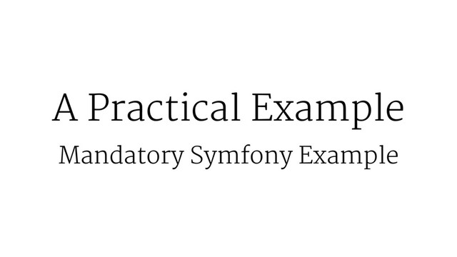 A Practical Example
Mandatory Symfony Example
