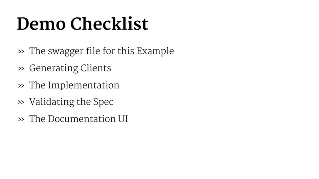 Demo Checklist
» The swagger file for this Example
» Generating Clients
» The Implementation
» Validating the Spec
» The Documentation UI
