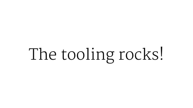 The tooling rocks!

