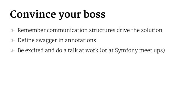 Convince your boss
» Remember communication structures drive the solution
» Define swagger in annotations
» Be excited and do a talk at work (or at Symfony meet ups)
